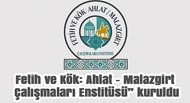 Fetih ve Kök Ahlat – Malazgirt Çalışmaları Enstitüsü Kuruldu