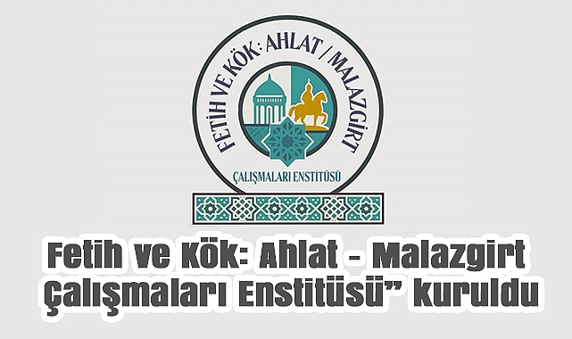 Fetih ve Kök Ahlat – Malazgirt Çalışmaları Enstitüsü Kuruldu