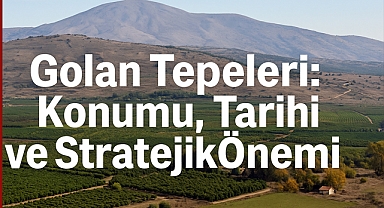 Golan Tepeleri: Konumu, Tarihi ve Stratejik Ehemmiyeti