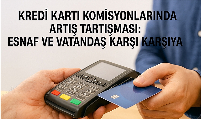 Kredi Kartı Komisyonlarında Artış Tartışması: Esnaf ve Vatandaş Karşı Karşıya