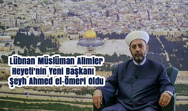 Lübnan Müslüman Alimler Heyeti’nin Yeni Başkanı Şeyh Ahmed el-Ömeri Oldu