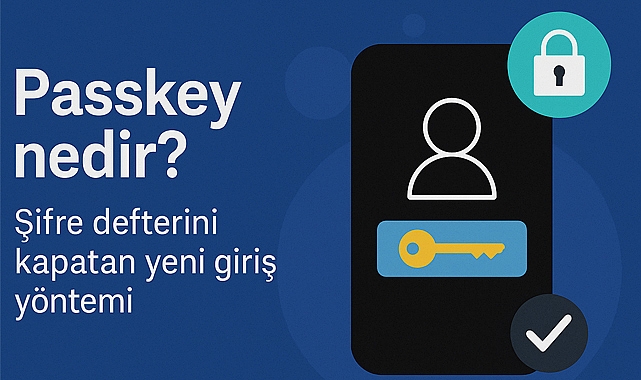 Passkey nedir? Şifre defterini kapatan yeni giriş yöntemi