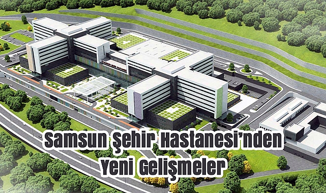 Samsun Şehir Hastanesi Ekim–Kasım’da Açılıyor: İşte Taşınacak Kurumlar