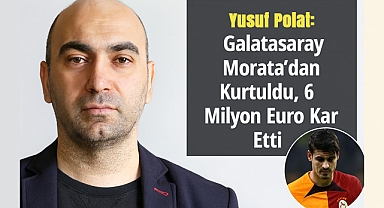 Yusuf Polat: Galatasaray Morata'dan Kurtuldu, 6 Milyon Euro Kar Etti