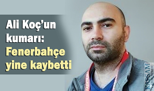 Ali Koç’un kumarı: Fenerbahçe yine kaybetti