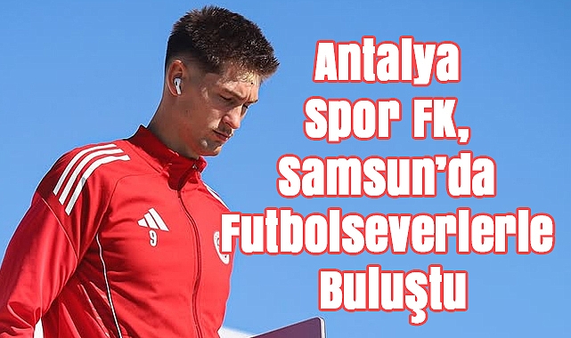 Antalya Spor FK, Samsun'da Futbolseverlerle Buluştu