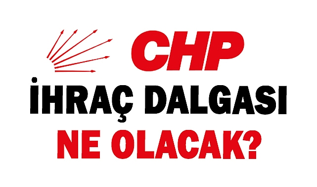 CHP’de ihraç dalgası: Neler Olacak?
