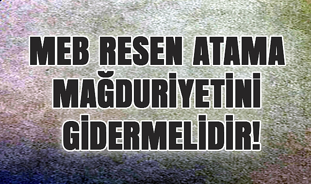 MEB Resen Atama Mağduriyetini Gidermelidir