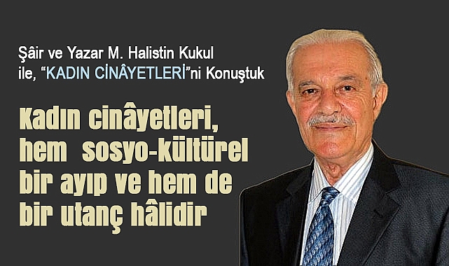 Şâir ve Yazar M. Halistin Kukul ile, "KADIN CİNÂYETLERİ"ni Konuştuk