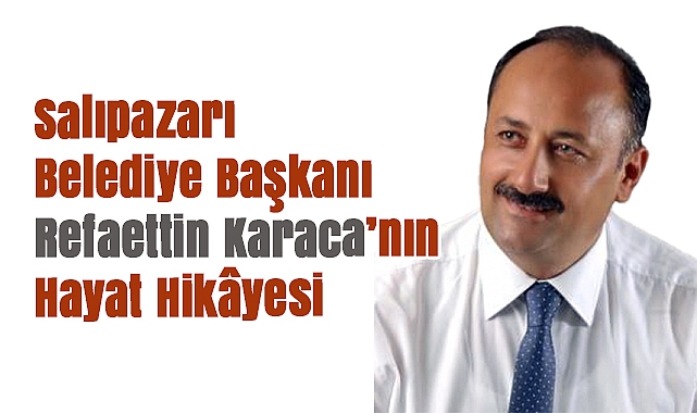Salıpazarı Belediye Başkanı Refaettin Karaca’nın Hayat Hikâyesi