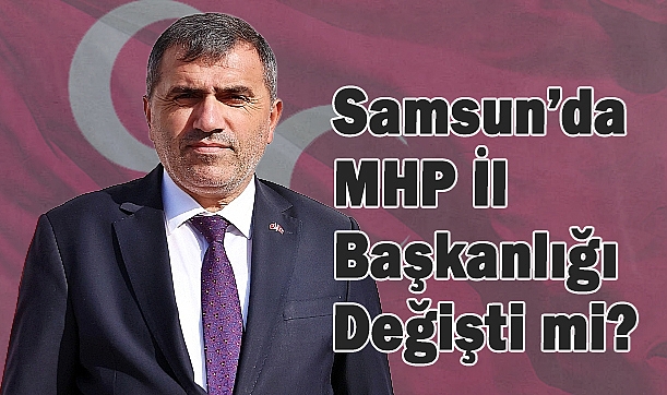 Samsun'da MHP İl Başkanlığı Değişti mi?