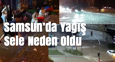 Samsun’da Yağış Sele Neden Oldu: Cadde ve Sokaklar Sular Altında Kaldı