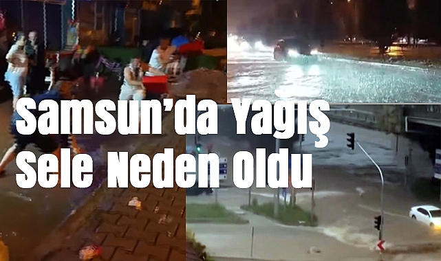 Samsun’da Yağış Sele Neden Oldu: Cadde ve Sokaklar Sular Altında Kaldı