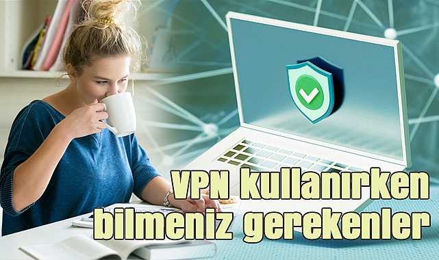 VPN kullanırken dikkat edilmesi gerekenler