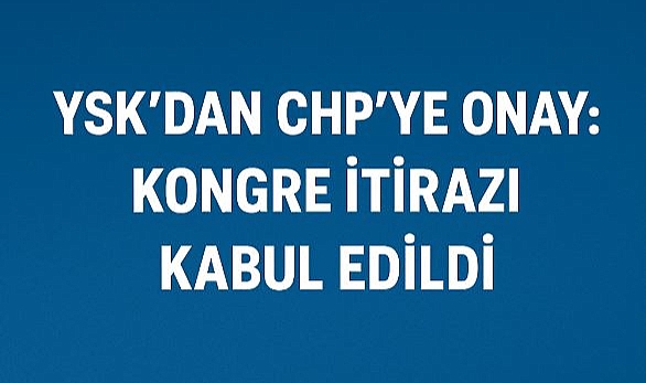 YSK’dan CHP’ye onay: Kongre itirazı kabul edildi, kurultay için tarih netleşti