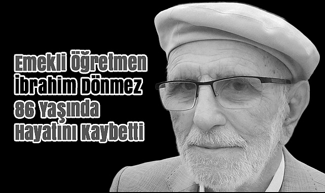 Emekli Öğretmen İbrahim Dönmez 86 Yaşında Hayatını Kaybetti