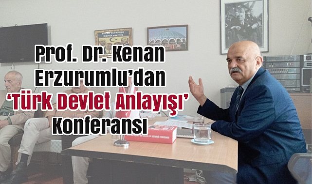 Prof. Dr. Kenan Erzurumlu’dan ‘Türk Devlet Anlayışı’ Konferansı