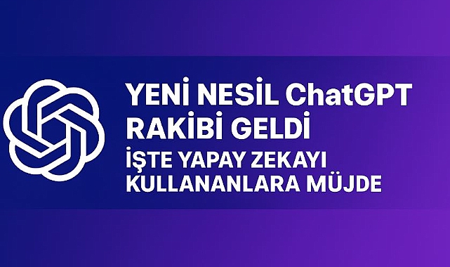 Yeni Nesil ChatGPT Rakibi Geldi: İşte Yapay Zekayı Kullananlara Müjde!