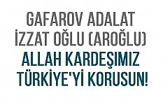 Gafarov Adalat İzzat oğlu (Aroğlu) Allah kardeşimiz Türkiye'yi korusun!