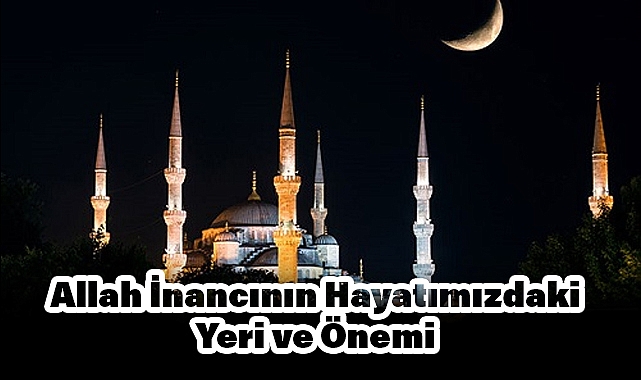 Allah İnancının Hayatımızdaki Yeri ve Önemi