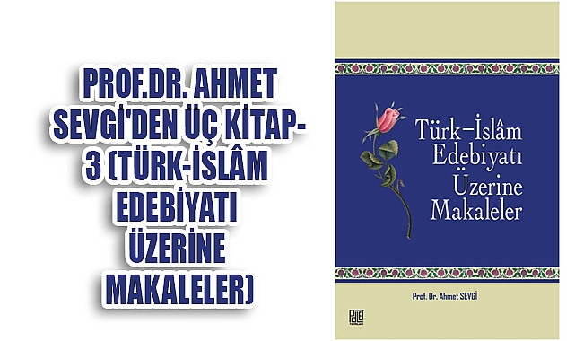 PROF.DR. AHMET SEVGİ'DEN ÜÇ KİTAP/3 (TÜRK-İSLÂM EDEBİYATI ÜZERİNE MAKALELER)