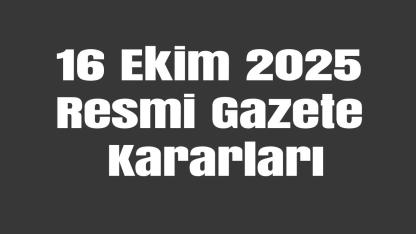16 Ekim 2025 Resmi Gazete Kararları: Yeni Yapılanma ve Anlaşmalar
