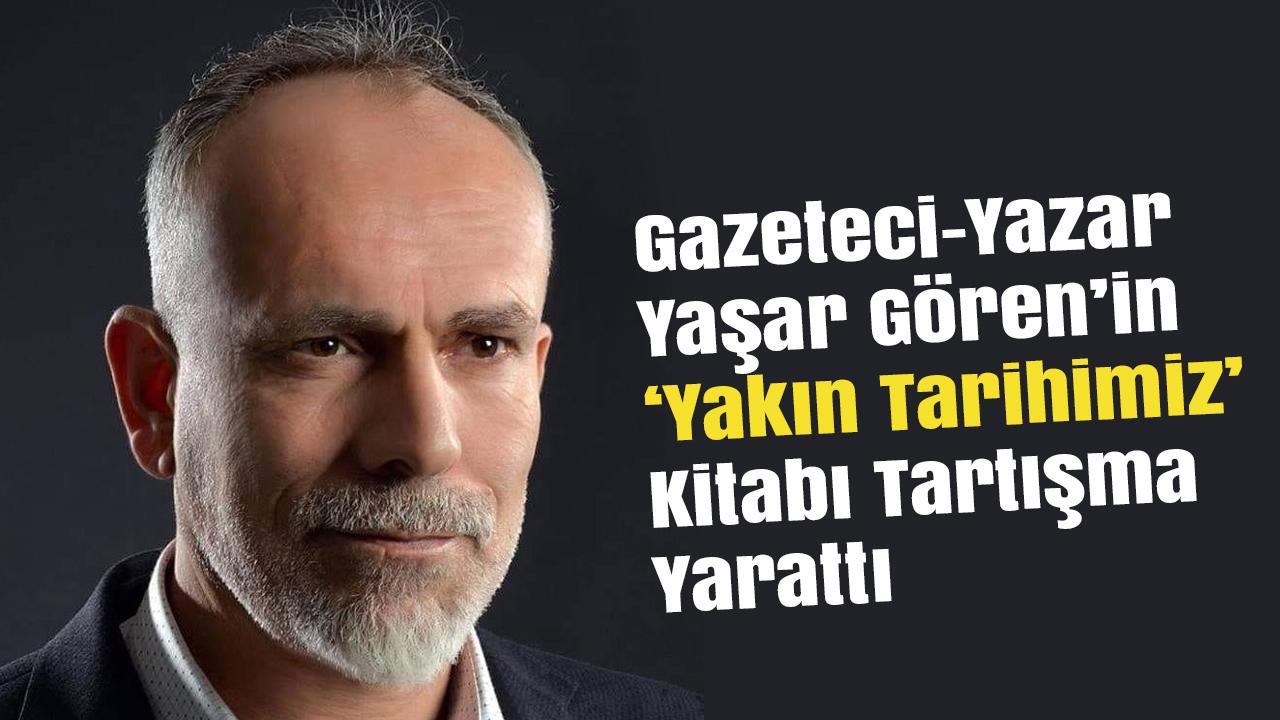 Gazeteci-Yazar Yaşar Gören’in ‘Yakın Tarihimiz’ Kitabı Tartışma Yarattı