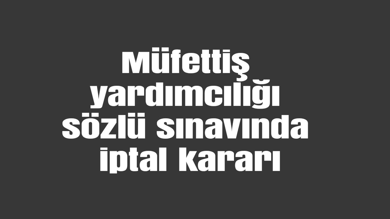 Müfettiş yardımcılığı sözlü sınavında iptal kararı
