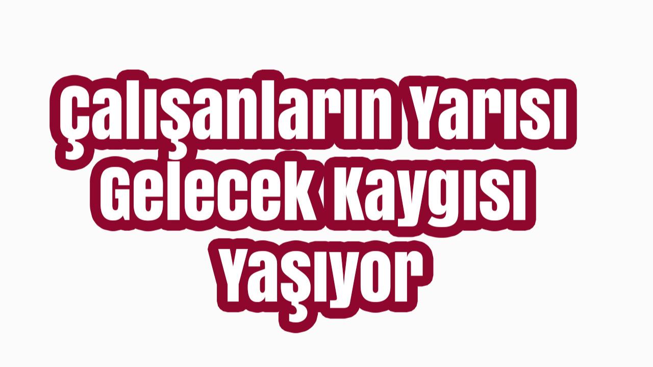 Çalışanların Yarısı Gelecek Kaygısı Yaşıyor