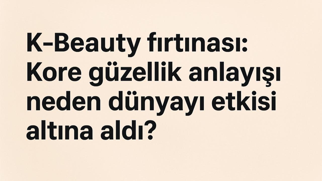 K-Beauty fırtınası: Kore güzellik anlayışı neden dünyayı etkisi altına aldı?