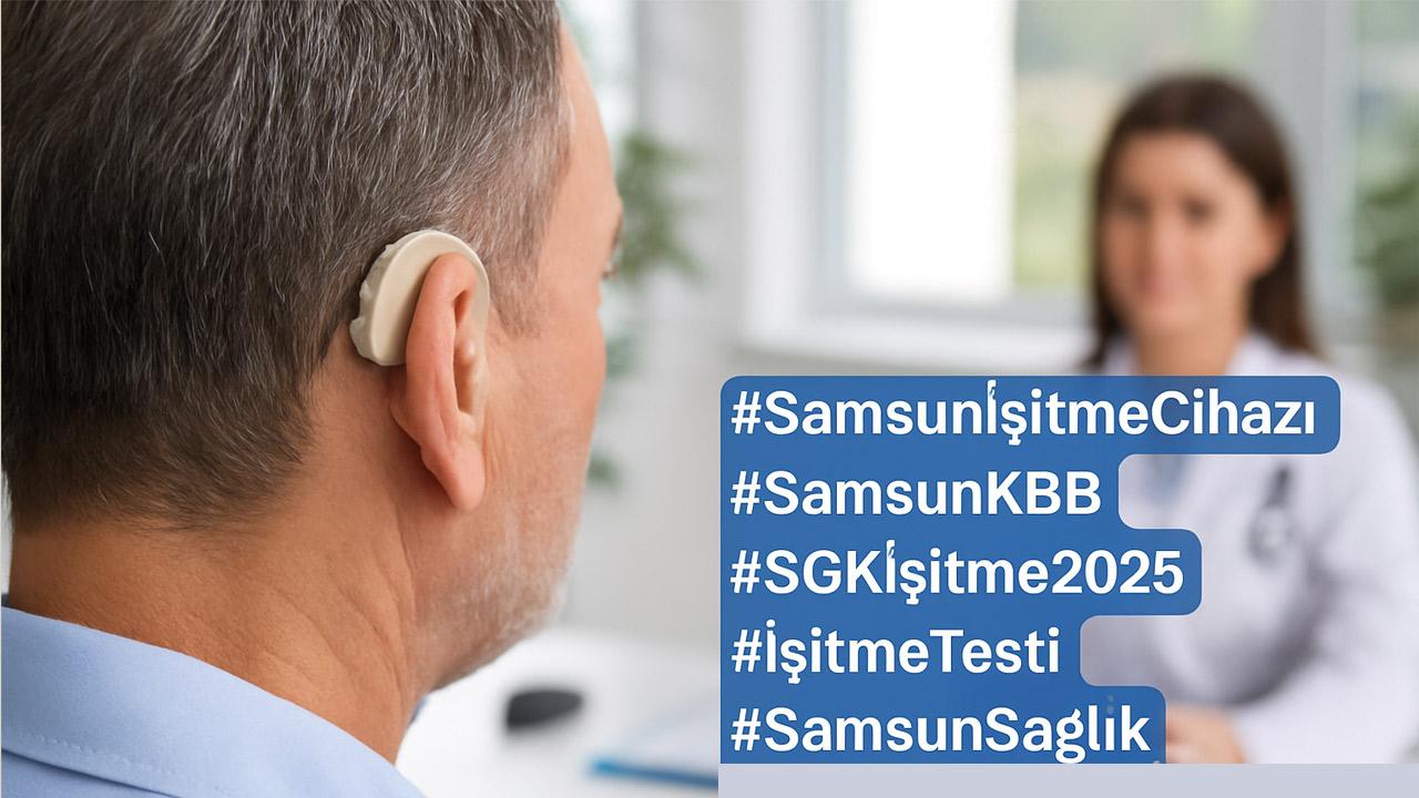 Samsun'da İşitme Cihazı Alacaklar Dikkat! Devlet Desteği Ne Kadar? Adım Adım Başvuru Rehberi