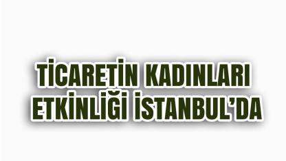 Ticaretin Kadınları Etkinliği İstanbul’da Gerçekleşecek