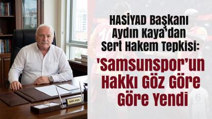HASİYAD Başkanı Aydın Kaya’dan Sert Hakem Tepkisi: 'Samsunspor’un Hakkı Göz Göre Göre Yendi!'