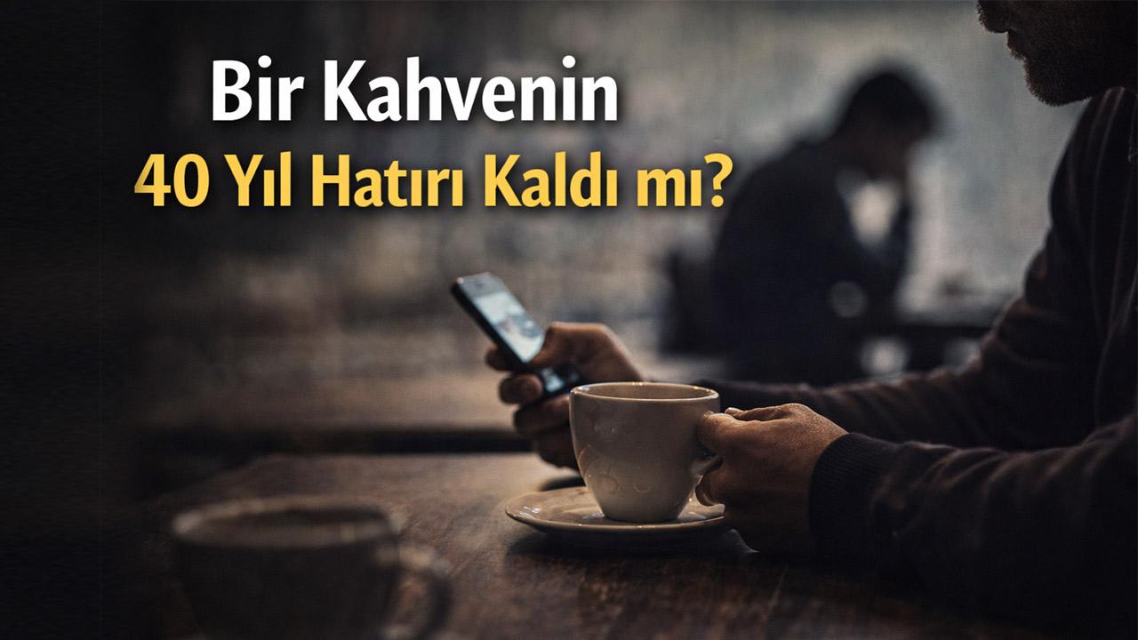 Bir Kahvenin 40 Yıl Hatırı Kaldı mı?
