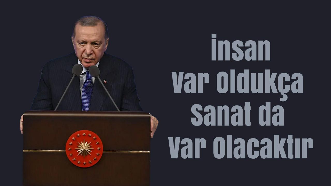 Erdoğan: İnsan Var Oldukça Sanat da Var Olacaktır