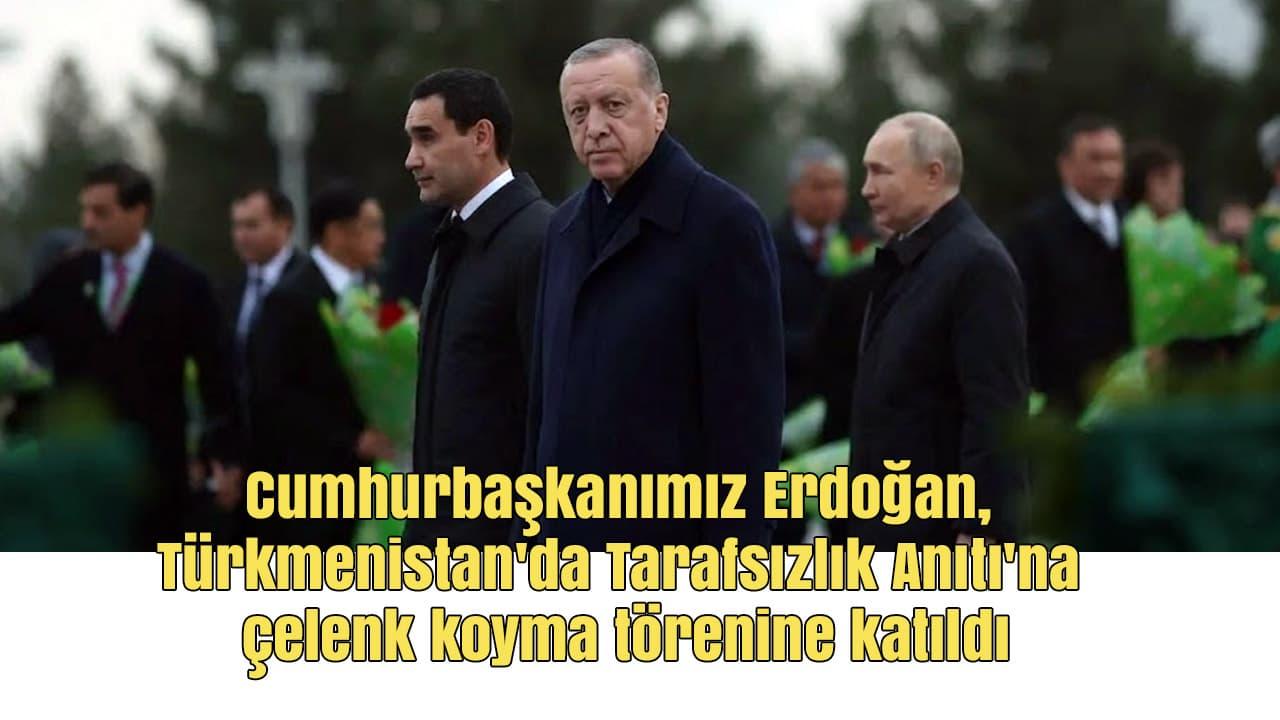 Erdoğan, Türkmenistan’da Tarafsızlık Anıtı’na çelenk koydu