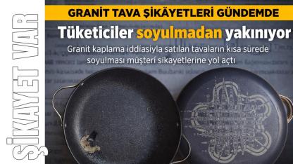 Granit tava şikâyetleri artıyor: Tüketiciler soyulmadan yakınıyor