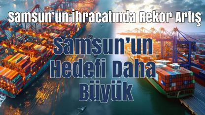 Samsun’un İhracatında Rekor Artış: Avrupa’ya Sevkiyat Yüzde 32 Arttı
