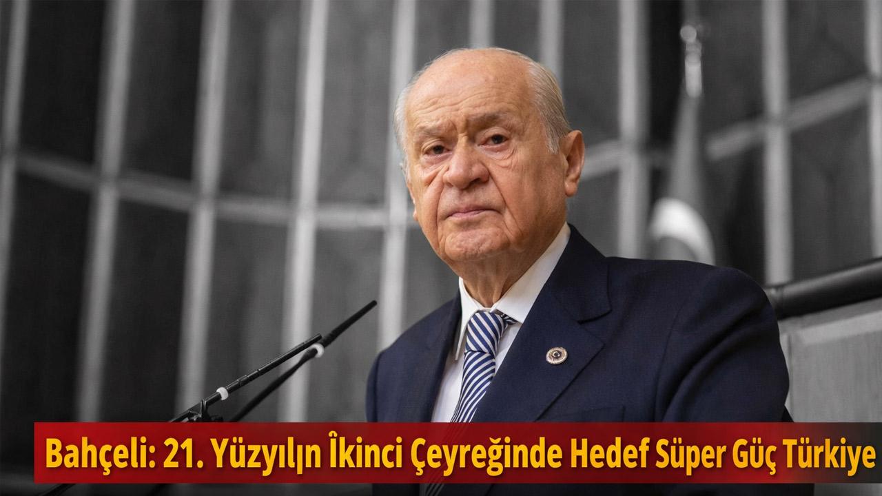 Bahçeli: 21. Yüzyılın İkinci Çeyreğinde Hedef Süper Güç Türkiye