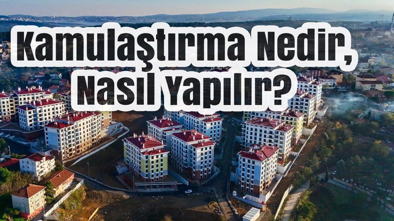 Kamulaştırma Nedir, Nasıl Yapılır? Kamulaştırma Süreci ve Merak Edilenler