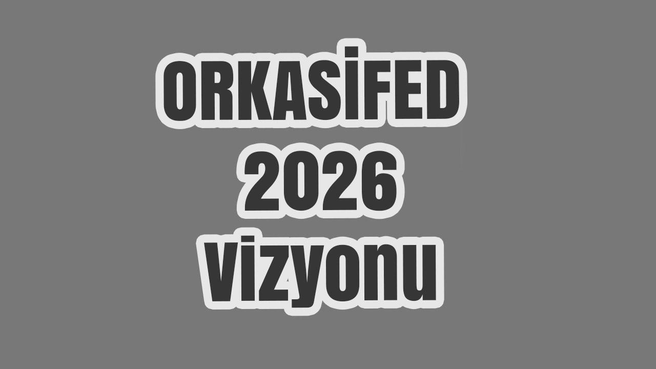 ORKASİFED 2026 Vizyonunu Açıkladı: Rekabetçi Kentler İçin İnsanı Güçlendiren Model