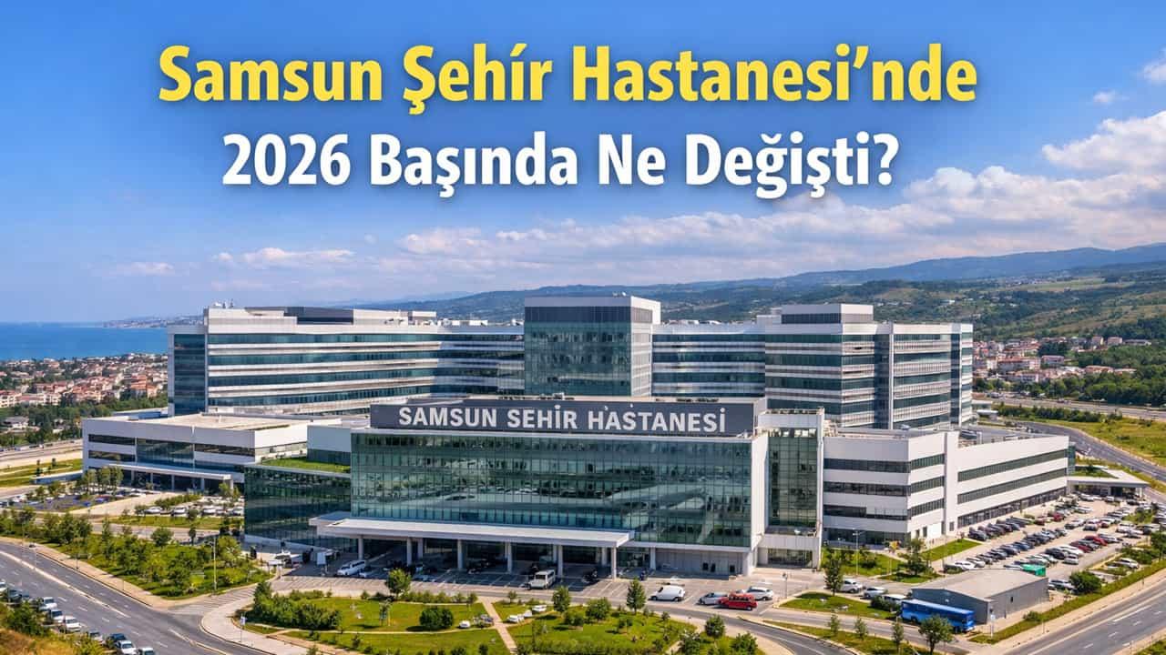 Samsun Şehir Hastanesi’nde 2026 Başında Ne Değişti?