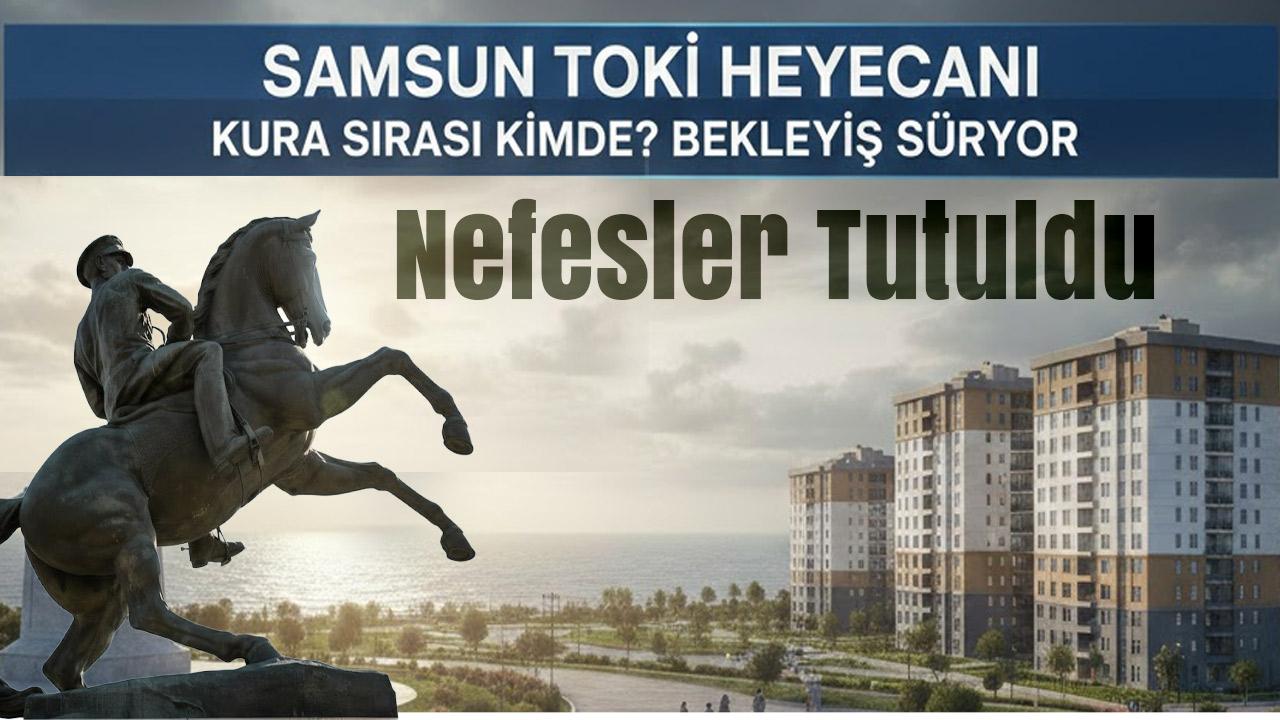 Nefesler Tutuldu: Samsun TOKİ Kurasında Geri Sayım!