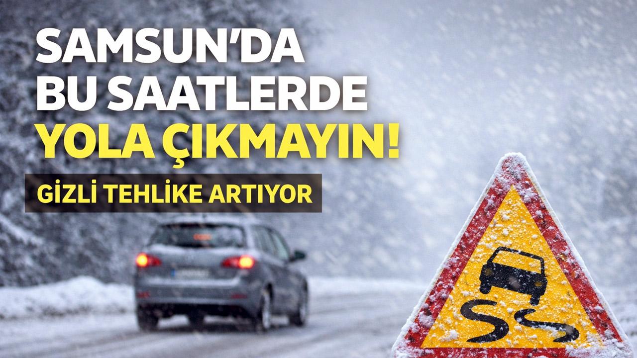 Samsun’da Bu Saatlerde Yola Çıkmayın: Gizli Tehlike Artıyor