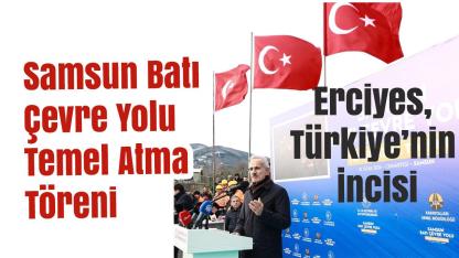 Samsun’da Tarihi Gün: Batı Çevre Yolu İçin Dev Temel Atıldı