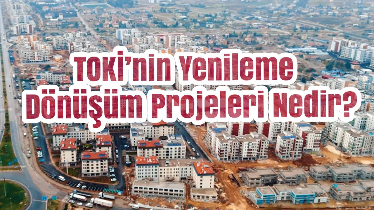 TOKİ’nin Yenileme / Dönüşüm Projeleri Nedir?