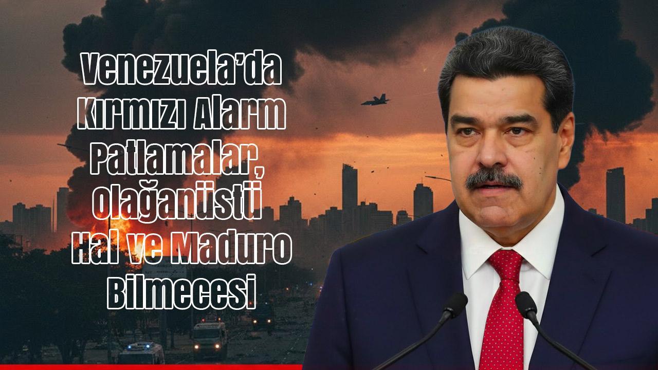 Venezuela’da 'Kırmızı Alarm': Patlamalar, Olağanüstü Hal ve 'Maduro' Bilmecesi