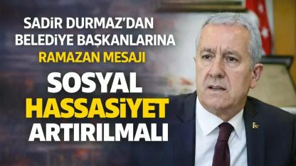 Sadir Durmaz’dan Belediye Başkanlarına Ramazan Mesajı: Sosyal Hassasiyet Artırılmalı