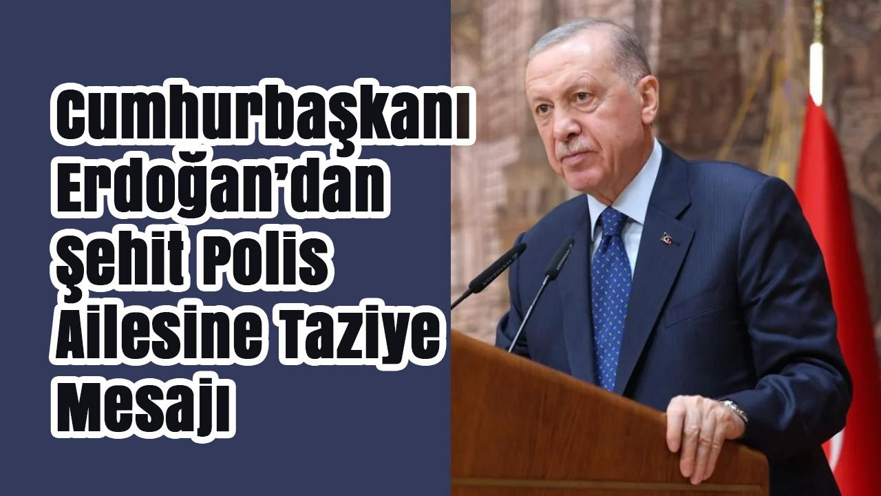 Cumhurbaşkanı Erdoğan’dan Şehit Polis Ailesine Taziye Mesajı