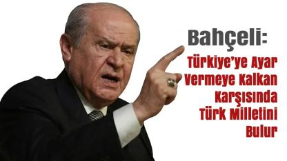 Devlet Bahçeli: Türkiye’ye Ayar Vermeye Kalkan Karşısında Türk Milletini Bulur